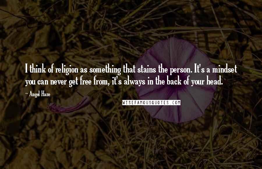 Angel Haze Quotes: I think of religion as something that stains the person. It's a mindset you can never get free from, it's always in the back of your head.