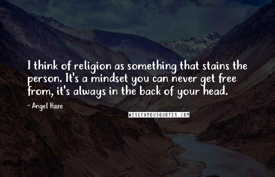 Angel Haze Quotes: I think of religion as something that stains the person. It's a mindset you can never get free from, it's always in the back of your head.