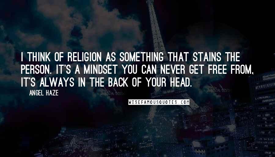 Angel Haze Quotes: I think of religion as something that stains the person. It's a mindset you can never get free from, it's always in the back of your head.