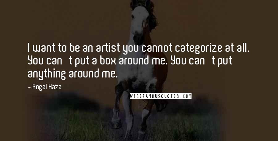 Angel Haze Quotes: I want to be an artist you cannot categorize at all. You can't put a box around me. You can't put anything around me.
