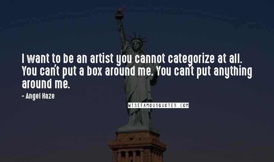 Angel Haze Quotes: I want to be an artist you cannot categorize at all. You can't put a box around me. You can't put anything around me.