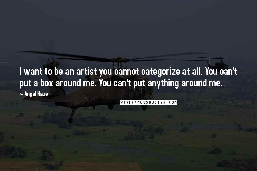 Angel Haze Quotes: I want to be an artist you cannot categorize at all. You can't put a box around me. You can't put anything around me.