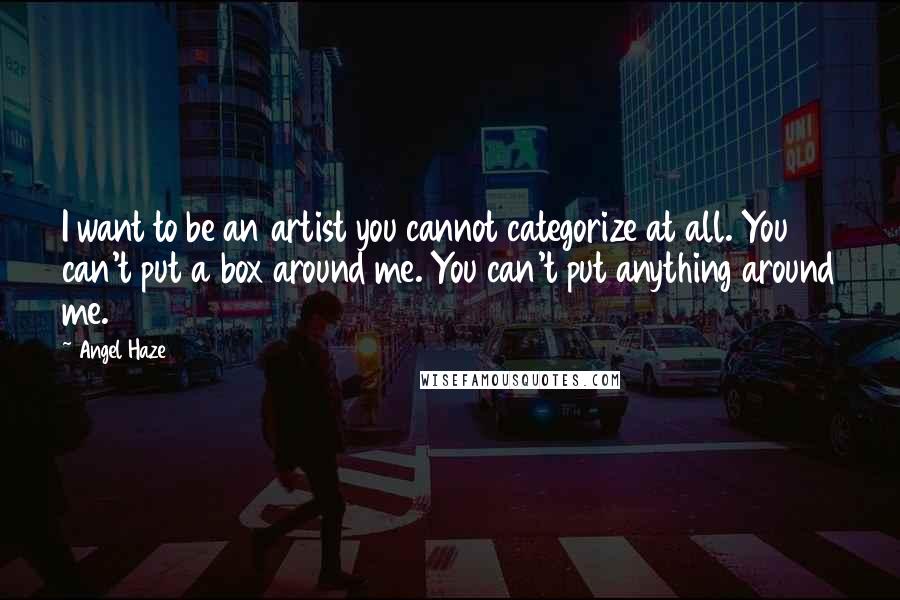 Angel Haze Quotes: I want to be an artist you cannot categorize at all. You can't put a box around me. You can't put anything around me.