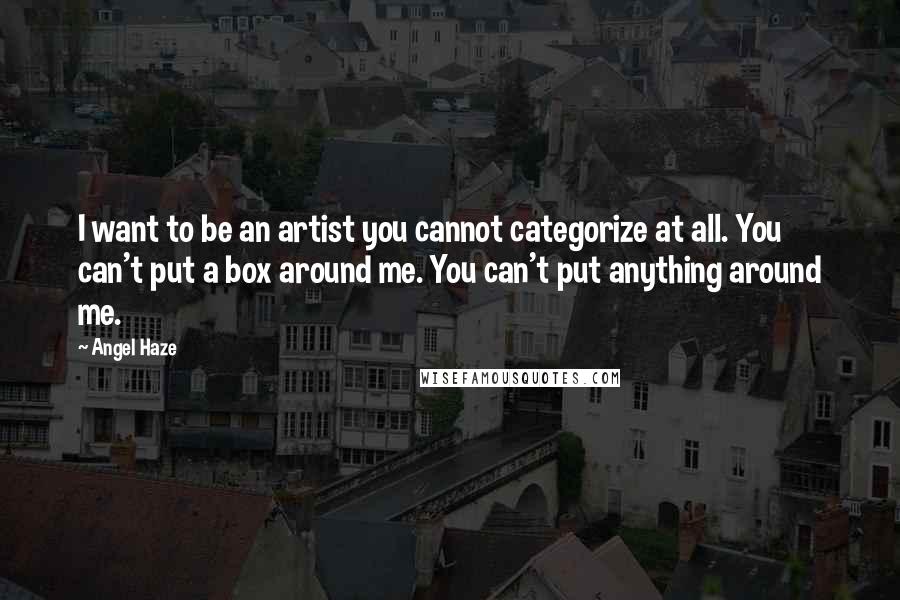 Angel Haze Quotes: I want to be an artist you cannot categorize at all. You can't put a box around me. You can't put anything around me.