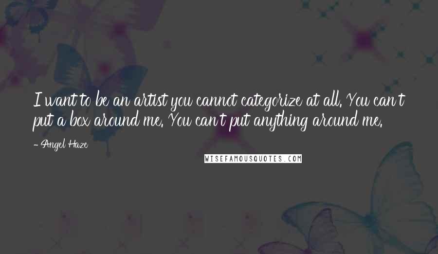 Angel Haze Quotes: I want to be an artist you cannot categorize at all. You can't put a box around me. You can't put anything around me.