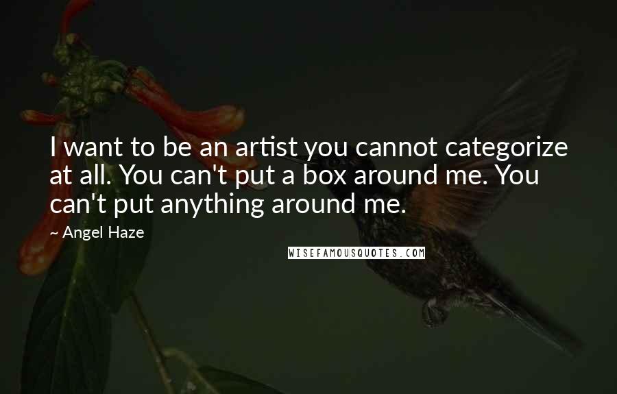 Angel Haze Quotes: I want to be an artist you cannot categorize at all. You can't put a box around me. You can't put anything around me.