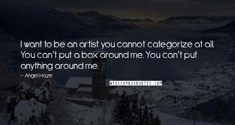 Angel Haze Quotes: I want to be an artist you cannot categorize at all. You can't put a box around me. You can't put anything around me.