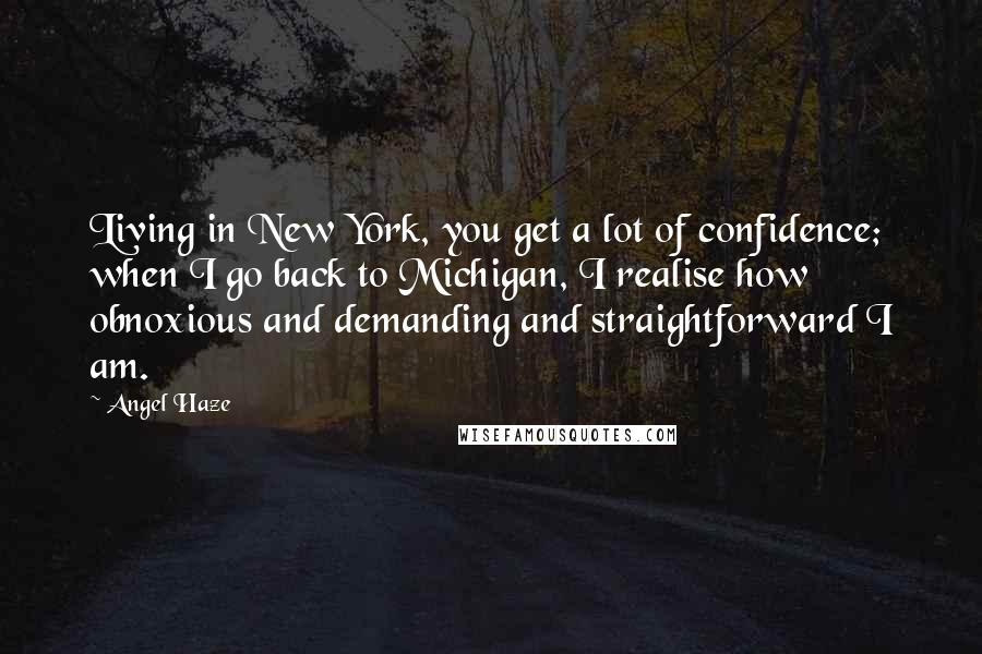 Angel Haze Quotes: Living in New York, you get a lot of confidence; when I go back to Michigan, I realise how obnoxious and demanding and straightforward I am.