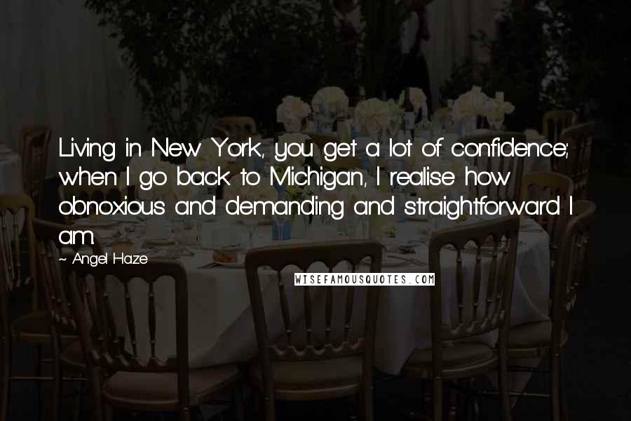 Angel Haze Quotes: Living in New York, you get a lot of confidence; when I go back to Michigan, I realise how obnoxious and demanding and straightforward I am.