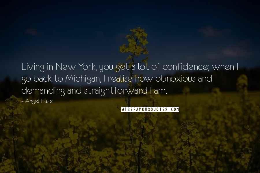 Angel Haze Quotes: Living in New York, you get a lot of confidence; when I go back to Michigan, I realise how obnoxious and demanding and straightforward I am.
