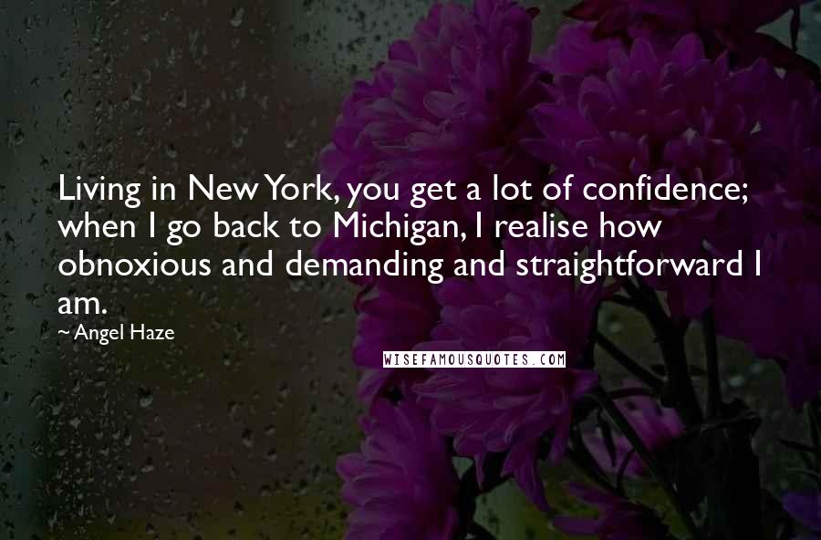 Angel Haze Quotes: Living in New York, you get a lot of confidence; when I go back to Michigan, I realise how obnoxious and demanding and straightforward I am.