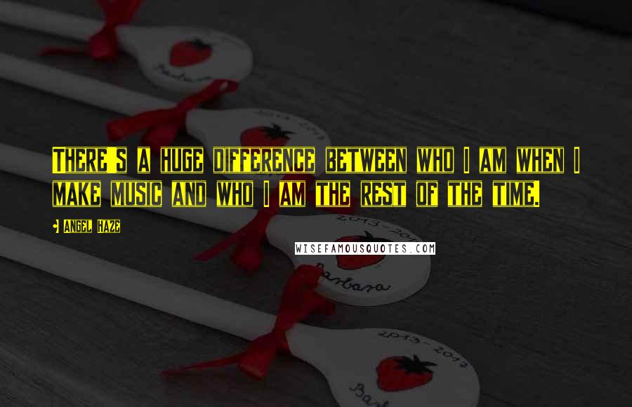 Angel Haze Quotes: There's a huge difference between who I am when I make music and who I am the rest of the time.