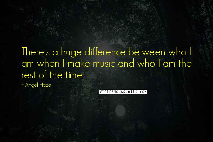Angel Haze Quotes: There's a huge difference between who I am when I make music and who I am the rest of the time.