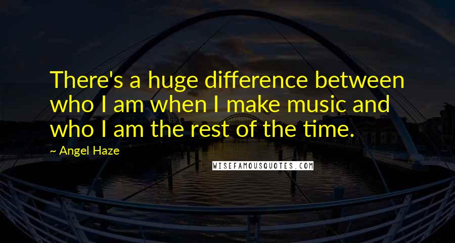 Angel Haze Quotes: There's a huge difference between who I am when I make music and who I am the rest of the time.