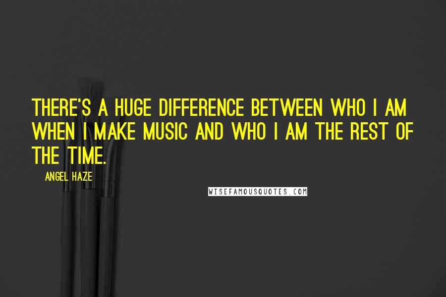 Angel Haze Quotes: There's a huge difference between who I am when I make music and who I am the rest of the time.