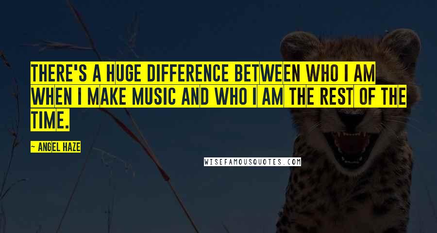 Angel Haze Quotes: There's a huge difference between who I am when I make music and who I am the rest of the time.