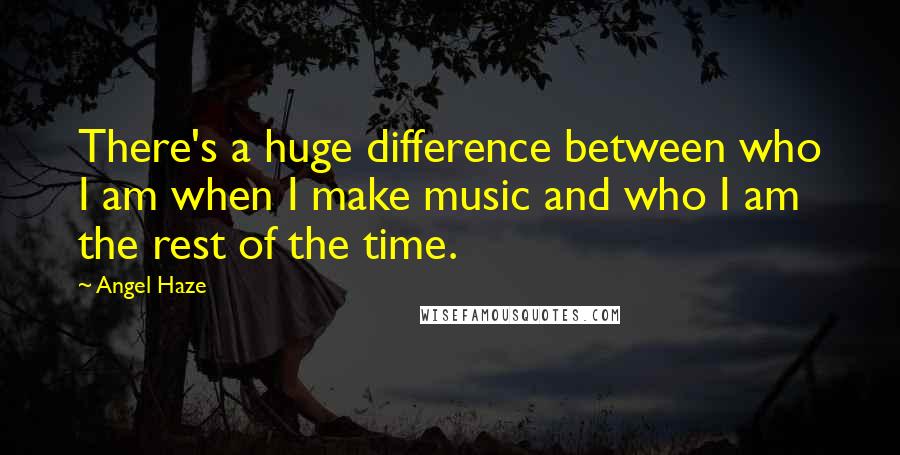 Angel Haze Quotes: There's a huge difference between who I am when I make music and who I am the rest of the time.