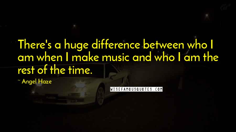 Angel Haze Quotes: There's a huge difference between who I am when I make music and who I am the rest of the time.