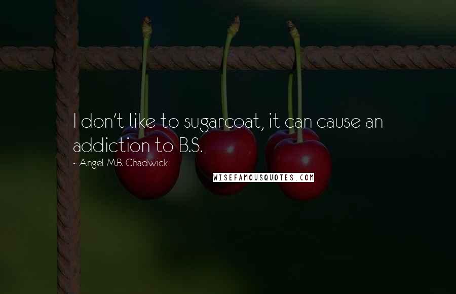 Angel M.B. Chadwick Quotes: I don't like to sugarcoat, it can cause an addiction to B.S.