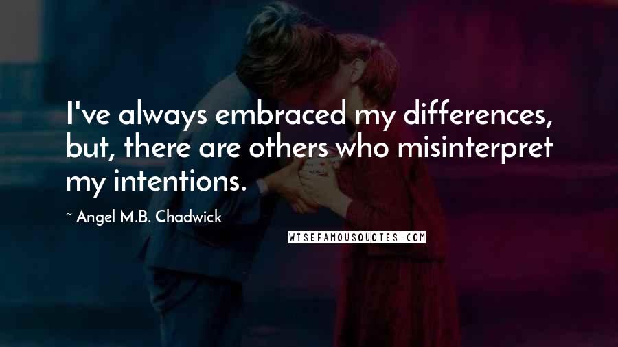 Angel M.B. Chadwick Quotes: I've always embraced my differences, but, there are others who misinterpret my intentions.