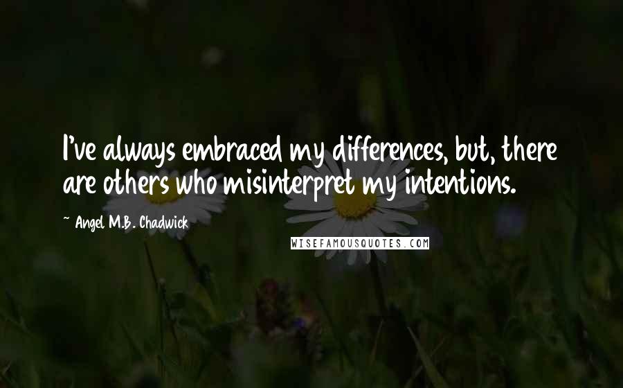 Angel M.B. Chadwick Quotes: I've always embraced my differences, but, there are others who misinterpret my intentions.