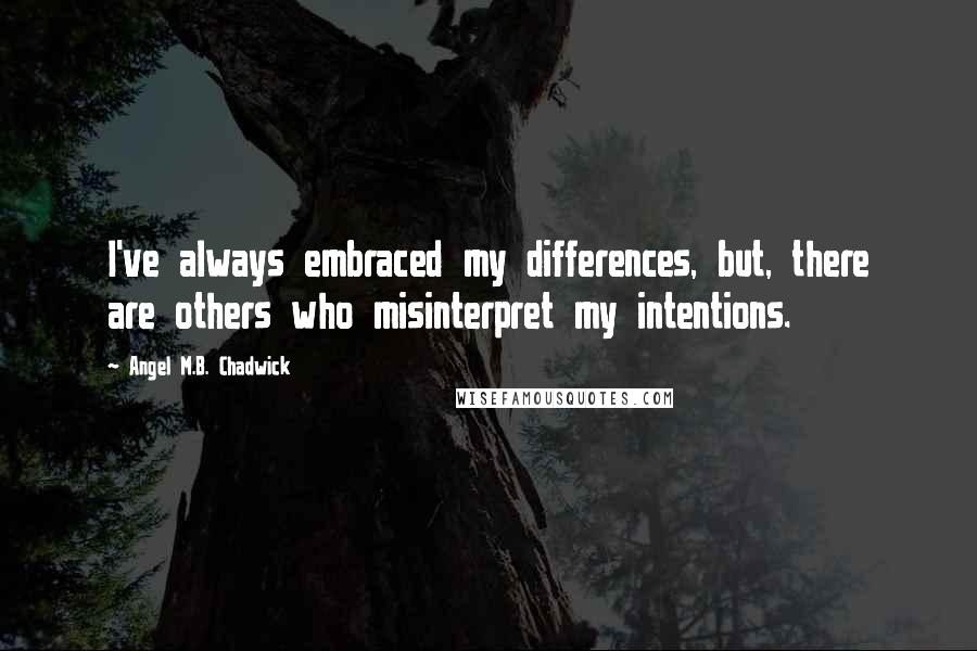 Angel M.B. Chadwick Quotes: I've always embraced my differences, but, there are others who misinterpret my intentions.