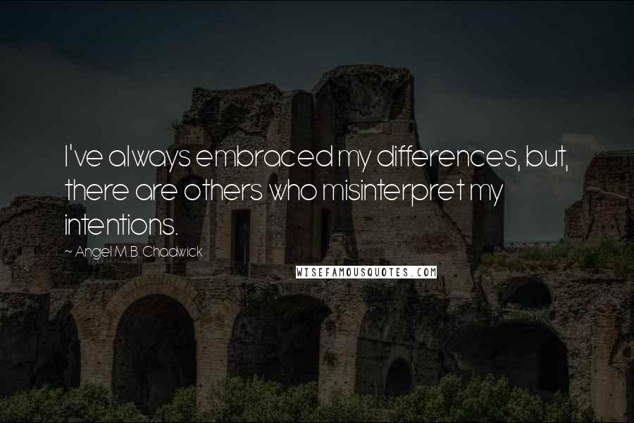 Angel M.B. Chadwick Quotes: I've always embraced my differences, but, there are others who misinterpret my intentions.