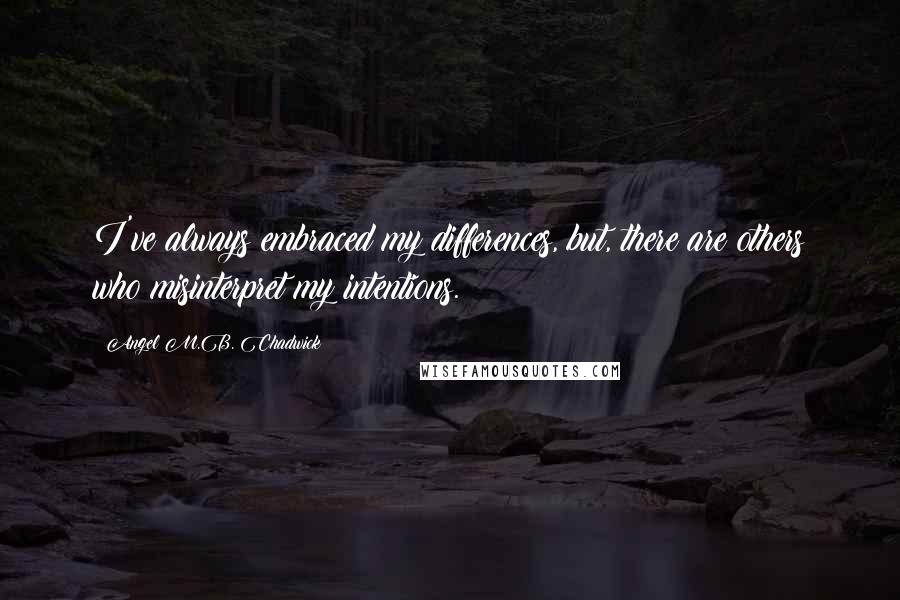 Angel M.B. Chadwick Quotes: I've always embraced my differences, but, there are others who misinterpret my intentions.