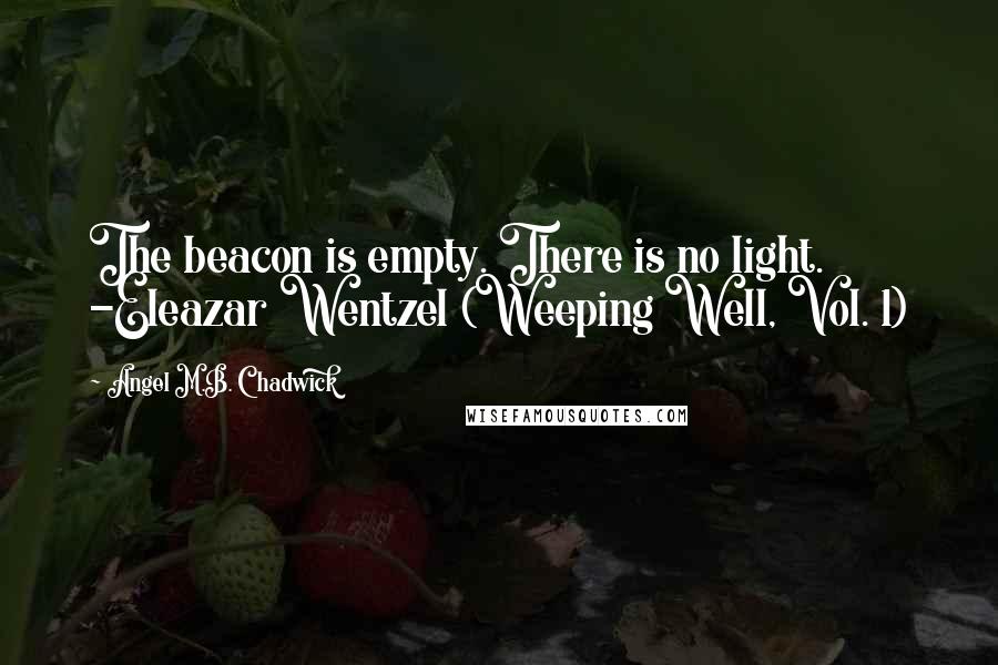 Angel M.B. Chadwick Quotes: The beacon is empty. There is no light. -Eleazar Wentzel (Weeping Well, Vol. 1)