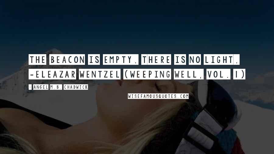 Angel M.B. Chadwick Quotes: The beacon is empty. There is no light. -Eleazar Wentzel (Weeping Well, Vol. 1)
