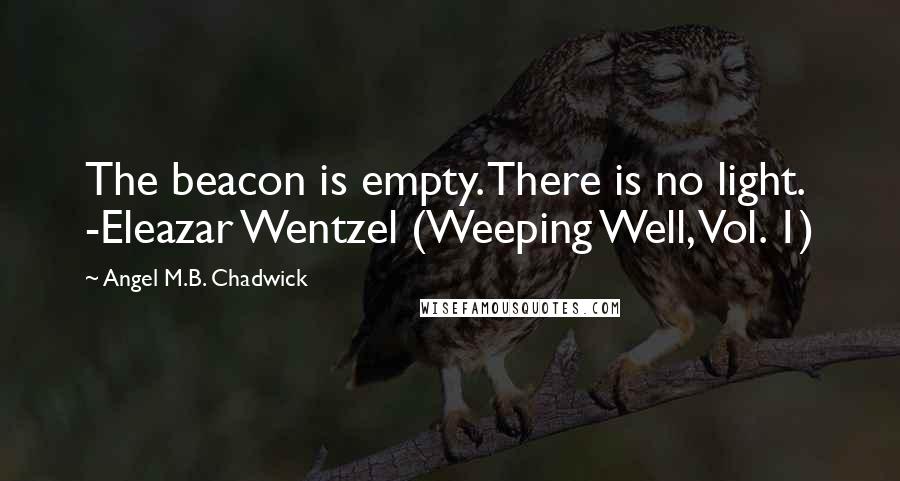 Angel M.B. Chadwick Quotes: The beacon is empty. There is no light. -Eleazar Wentzel (Weeping Well, Vol. 1)