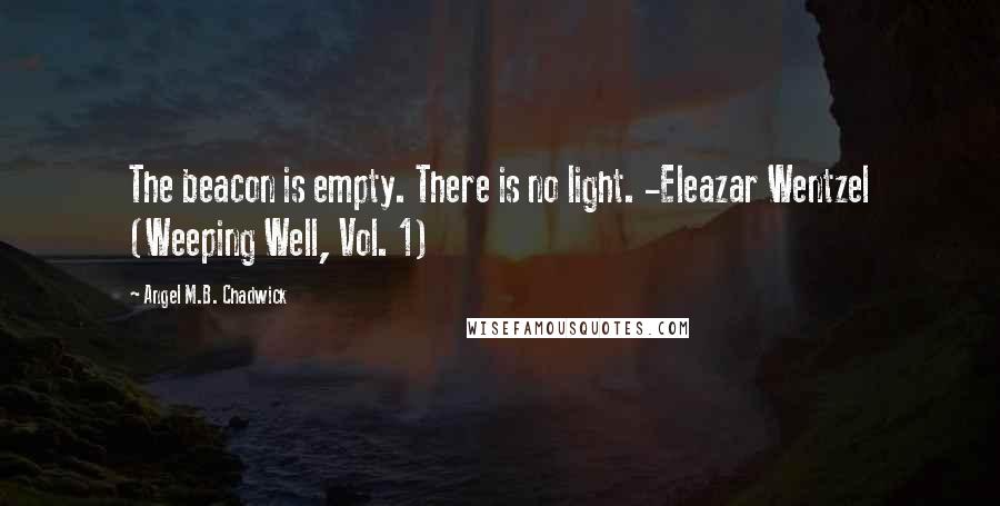 Angel M.B. Chadwick Quotes: The beacon is empty. There is no light. -Eleazar Wentzel (Weeping Well, Vol. 1)