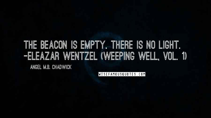 Angel M.B. Chadwick Quotes: The beacon is empty. There is no light. -Eleazar Wentzel (Weeping Well, Vol. 1)