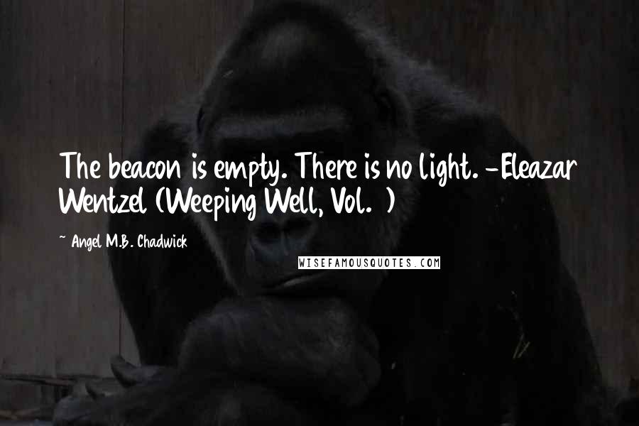 Angel M.B. Chadwick Quotes: The beacon is empty. There is no light. -Eleazar Wentzel (Weeping Well, Vol. 1)