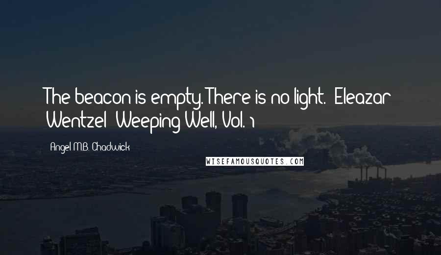 Angel M.B. Chadwick Quotes: The beacon is empty. There is no light. -Eleazar Wentzel (Weeping Well, Vol. 1)