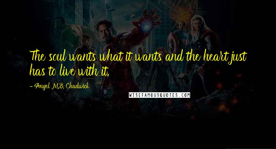 Angel M.B. Chadwick Quotes: The soul wants what it wants and the heart just has to live with it.