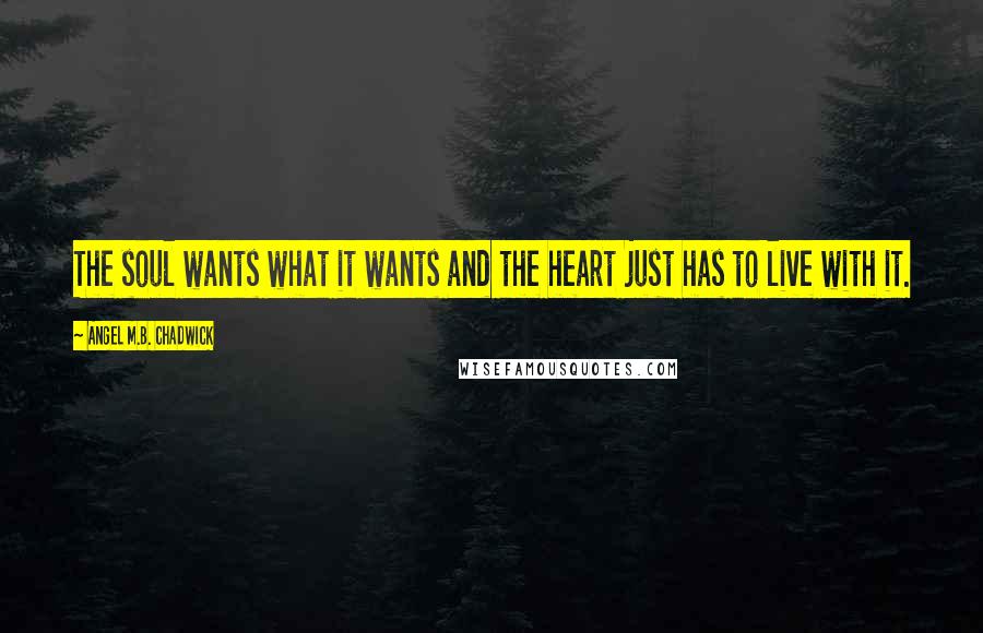 Angel M.B. Chadwick Quotes: The soul wants what it wants and the heart just has to live with it.