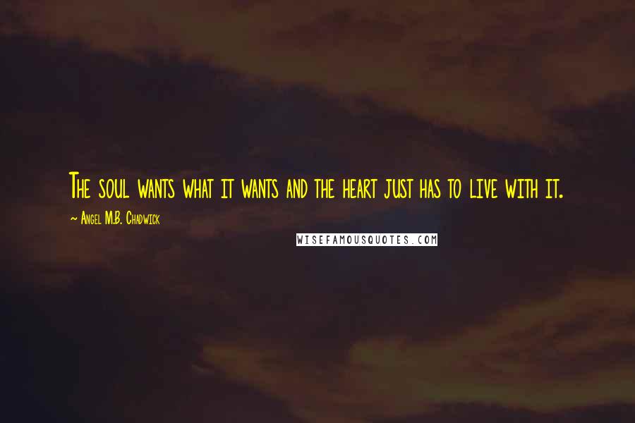 Angel M.B. Chadwick Quotes: The soul wants what it wants and the heart just has to live with it.