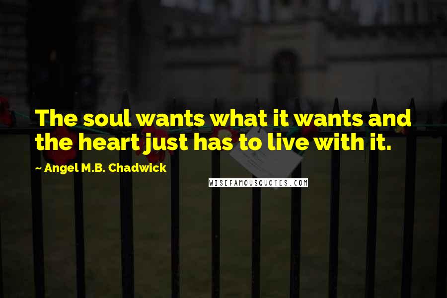 Angel M.B. Chadwick Quotes: The soul wants what it wants and the heart just has to live with it.