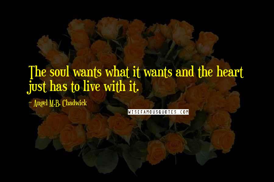 Angel M.B. Chadwick Quotes: The soul wants what it wants and the heart just has to live with it.