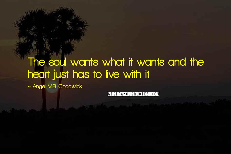 Angel M.B. Chadwick Quotes: The soul wants what it wants and the heart just has to live with it.