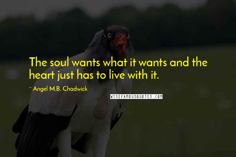 Angel M.B. Chadwick Quotes: The soul wants what it wants and the heart just has to live with it.