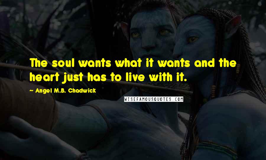 Angel M.B. Chadwick Quotes: The soul wants what it wants and the heart just has to live with it.