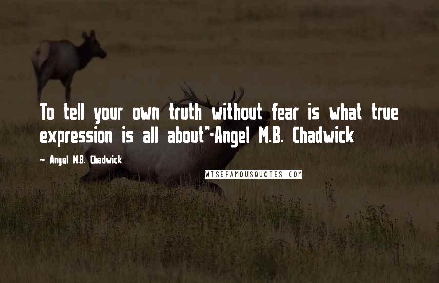 Angel M.B. Chadwick Quotes: To tell your own truth without fear is what true expression is all about"-Angel M.B. Chadwick