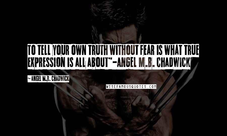 Angel M.B. Chadwick Quotes: To tell your own truth without fear is what true expression is all about"-Angel M.B. Chadwick