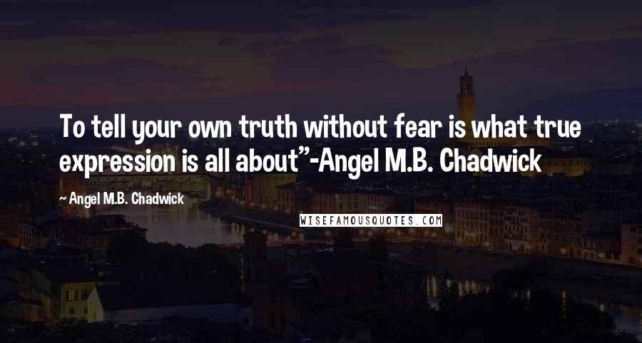 Angel M.B. Chadwick Quotes: To tell your own truth without fear is what true expression is all about"-Angel M.B. Chadwick