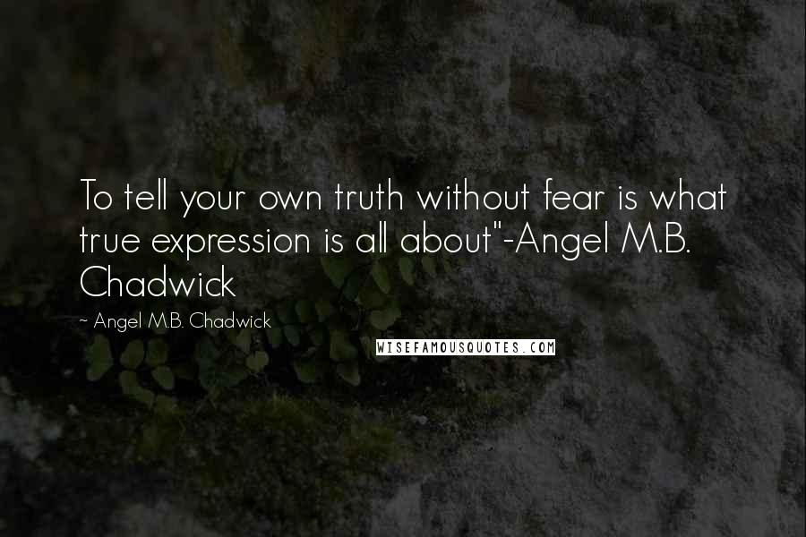 Angel M.B. Chadwick Quotes: To tell your own truth without fear is what true expression is all about"-Angel M.B. Chadwick