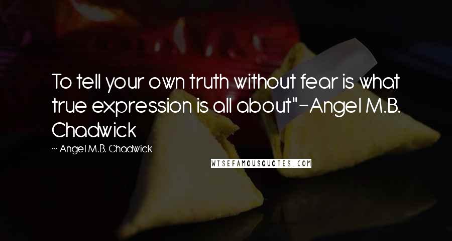 Angel M.B. Chadwick Quotes: To tell your own truth without fear is what true expression is all about"-Angel M.B. Chadwick