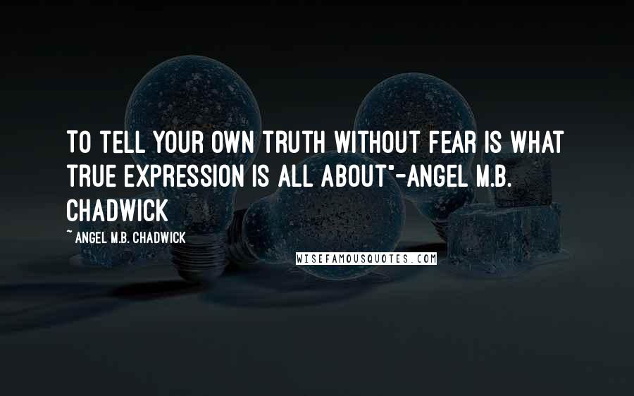 Angel M.B. Chadwick Quotes: To tell your own truth without fear is what true expression is all about"-Angel M.B. Chadwick