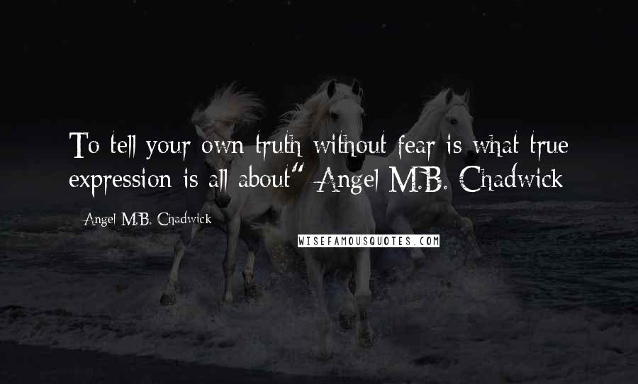 Angel M.B. Chadwick Quotes: To tell your own truth without fear is what true expression is all about"-Angel M.B. Chadwick